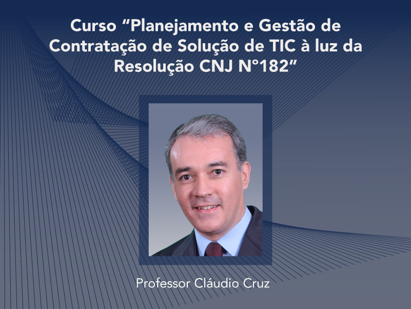 Curso: Planejamento e Gestão de Contratação de Solução de TIC à luz da Resolução CNJ Nº182 - Não perca!!!