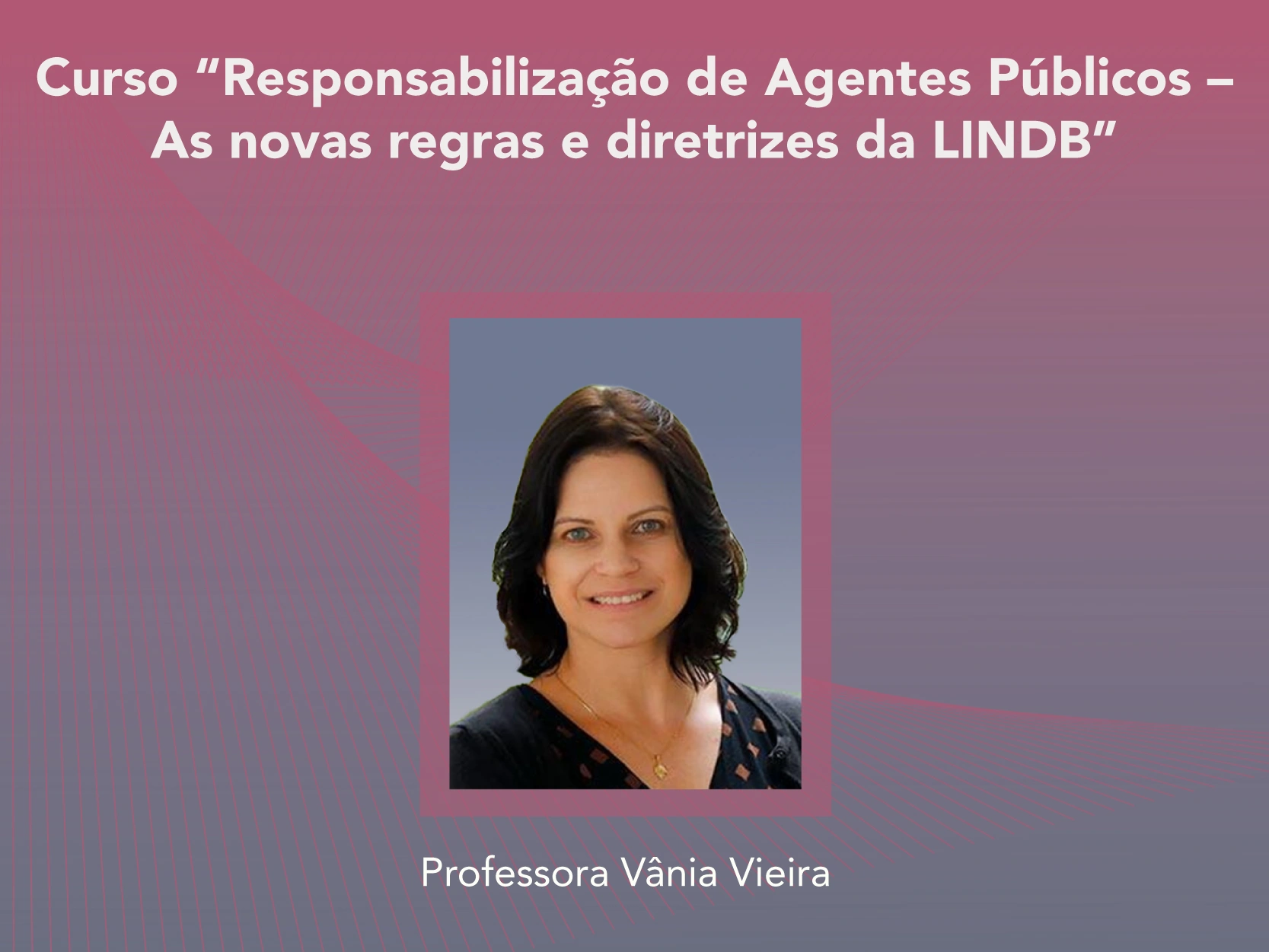Curso: Responsabilização de Agentes Públicos –As novas regras e diretrizes da LINDB - Não perca!!!